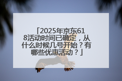2025年京东618活动时间已确定，从什么时候几号开始？有哪些优惠活动？