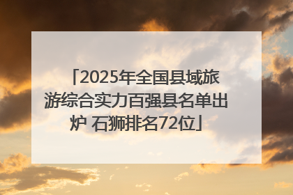 2025年全国县域旅游综合实力百强县名单出炉 石狮排名72位