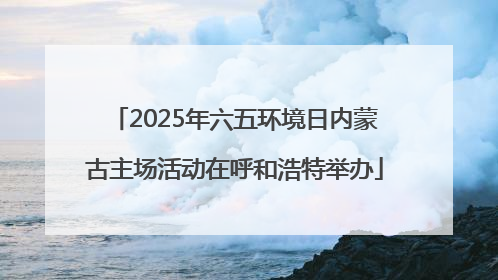 2025年六五环境日内蒙古主场活动在呼和浩特举办