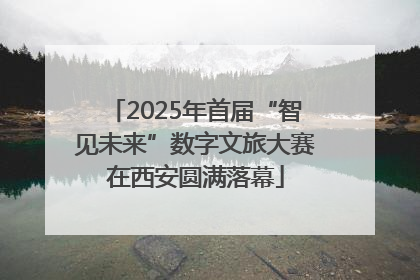 2025年首届“智见未来”数字文旅大赛在西安圆满落幕