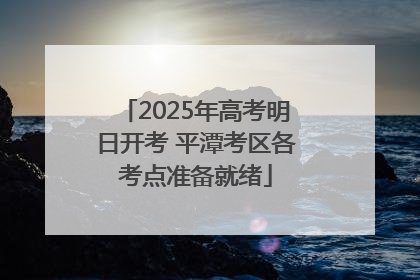 2025年高考明日开考 平潭考区各考点准备就绪