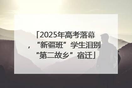 2025年高考落幕，“新疆班”学生泪别“第二故乡”宿迁