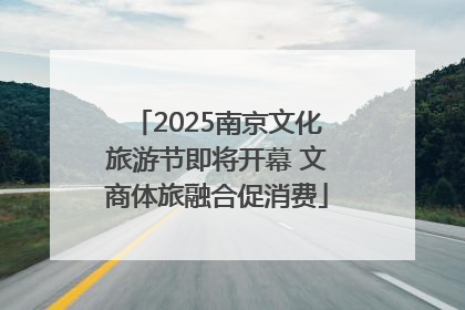 2025南京文化旅游节即将开幕 文商体旅融合促消费