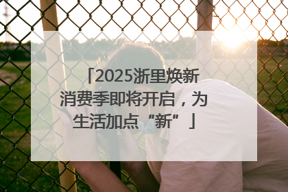 2025浙里焕新消费季即将开启，为生活加点“新”