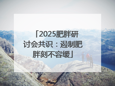 2025肥胖研讨会共识：遏制肥胖刻不容缓