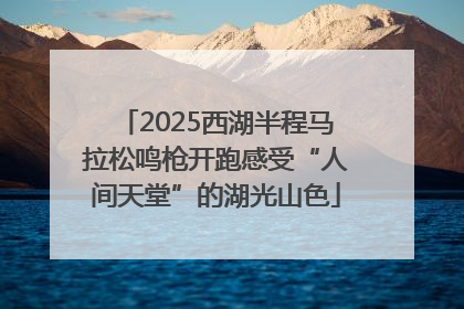 2025西湖半程马拉松鸣枪开跑感受“人间天堂”的湖光山色