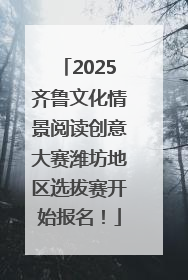 2025齐鲁文化情景阅读创意大赛潍坊地区选拔赛开始报名！