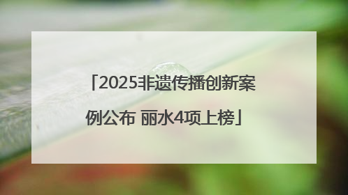 2025非遗传播创新案例公布 丽水4项上榜