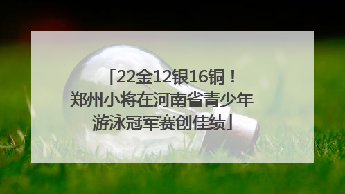 22金12银16铜！郑州小将在河南省青少年游泳冠军赛创佳绩