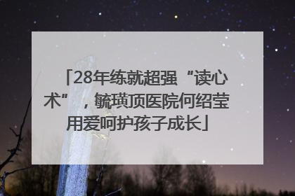 28年练就超强“读心术”，毓璜顶医院何绍莹用爱呵护孩子成长