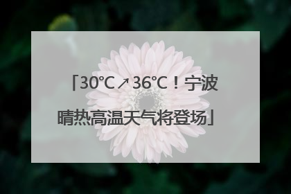 30℃↗36℃！宁波晴热高温天气将登场