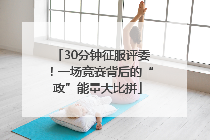 30分钟征服评委！一场竞赛背后的“政”能量大比拼