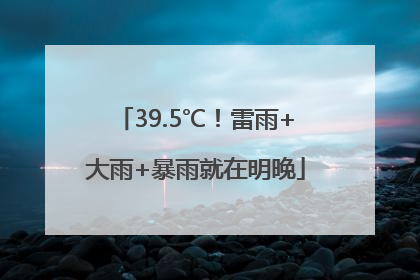 39.5℃！雷雨+大雨+暴雨就在明晚