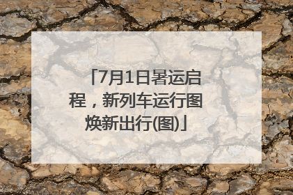 7月1日暑运启程，新列车运行图焕新出行(图)