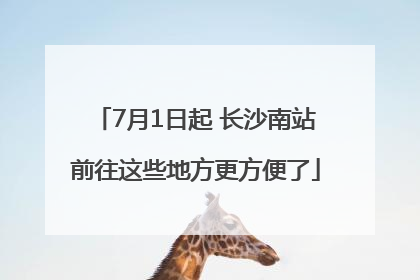 7月1日起 长沙南站前往这些地方更方便了