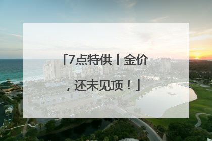 7点特供丨金价，还未见顶！