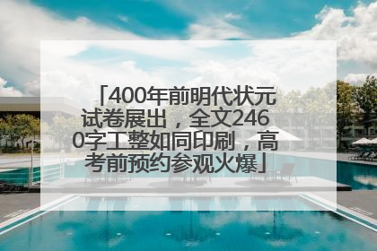 400年前明代状元试卷展出，全文2460字工整如同印刷，高考前预约参观火爆