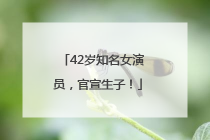 42岁知名女演员，官宣生子！