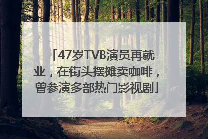 47岁TVB演员再就业，在街头摆摊卖咖啡，曾参演多部热门影视剧