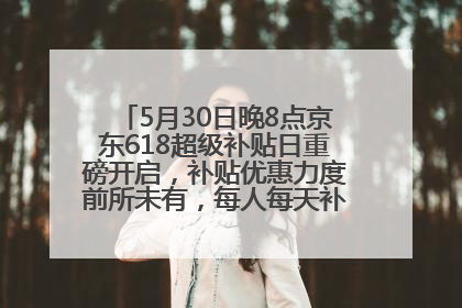 5月30日晚8点京东618超级补贴日重磅开启，补贴优惠力度前所未有，每人每天补贴超6180元！
