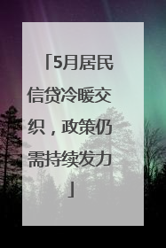 5月居民信贷冷暖交织，政策仍需持续发力