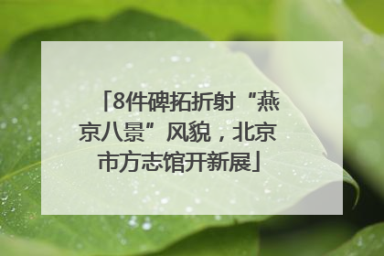 8件碑拓折射“燕京八景”风貌，北京市方志馆开新展