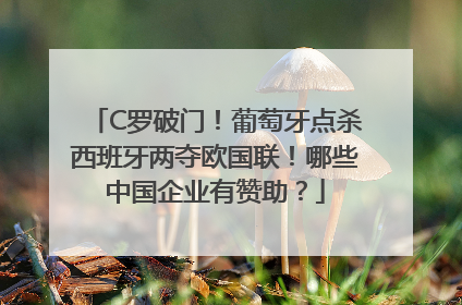 C罗破门！葡萄牙点杀西班牙两夺欧国联！哪些中国企业有赞助？
