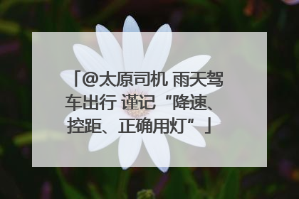@太原司机 雨天驾车出行 谨记“降速、控距、正确用灯”