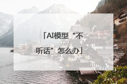 AI模型“不听话”怎么办