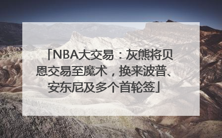NBA大交易：灰熊将贝恩交易至魔术，换来波普、安东尼及多个首轮签