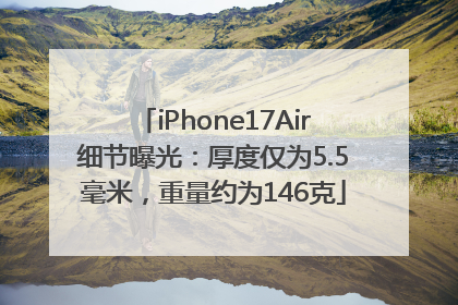 iPhone17Air细节曝光：厚度仅为5.5毫米，重量约为146克